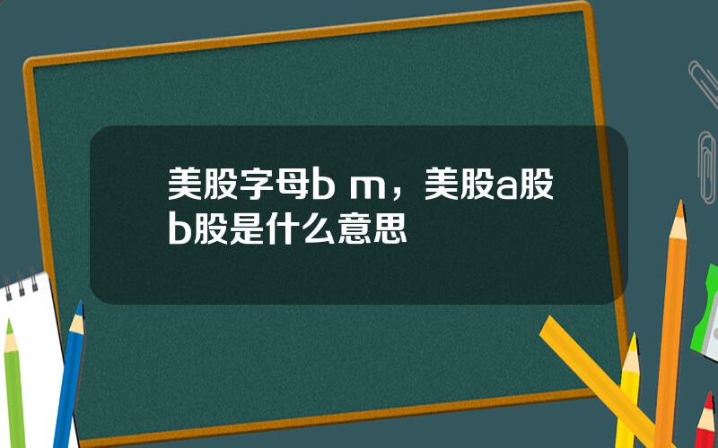 美股字母b m，美股a股b股是什么意思